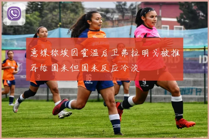 意媒称埃因霍温后卫弗拉明戈被推荐给国米但国米反应冷淡