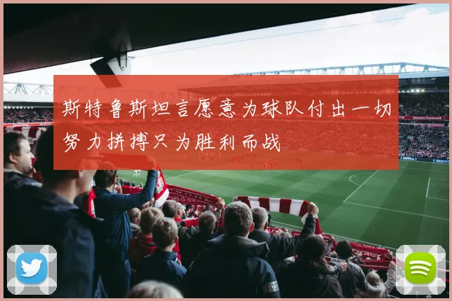 斯特鲁斯坦言愿意为球队付出一切努力拼搏只为胜利而战