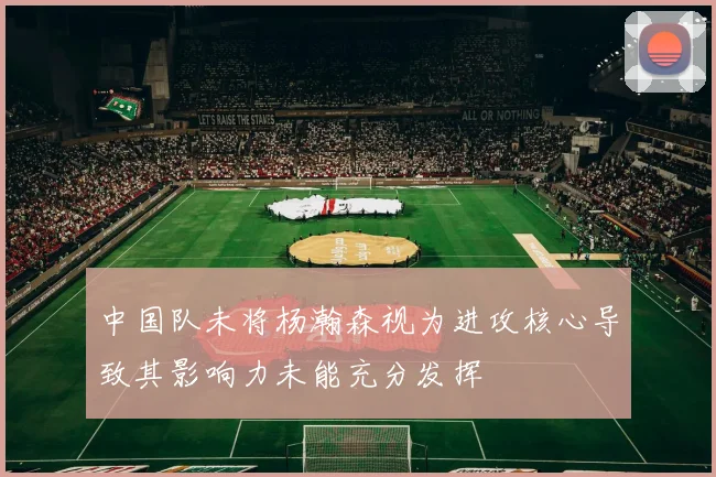 中国队未将杨瀚森视为进攻核心导致其影响力未能充分发挥