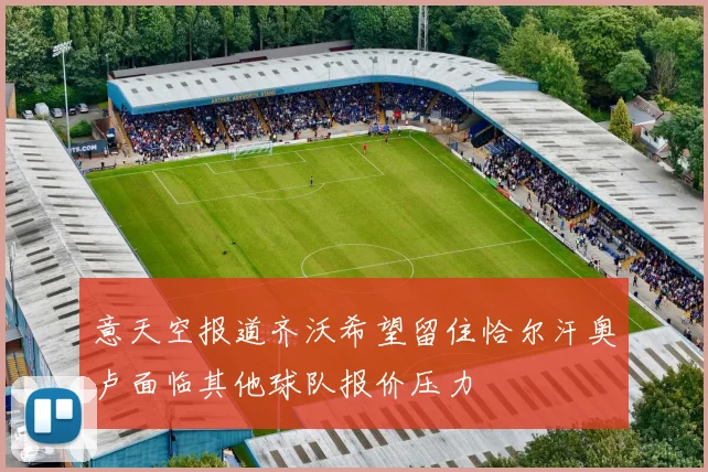 意天空报道齐沃希望留住恰尔汗奥卢面临其他球队报价压力