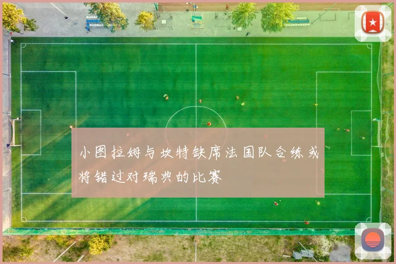 小图拉姆与坎特缺席法国队合练或将错过对瑞典的比赛
