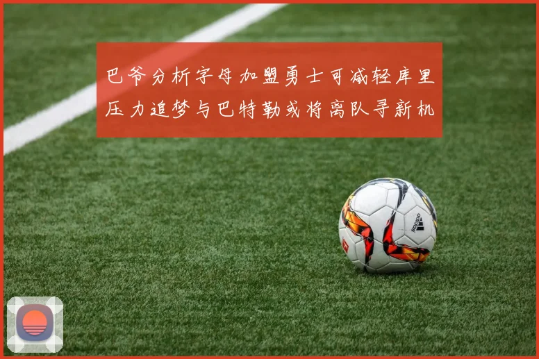 巴爷分析字母加盟勇士可减轻库里压力追梦与巴特勒或将离队寻新机遇