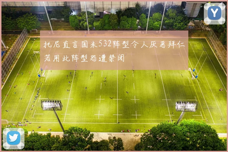托尼直言国米532阵型令人厌恶拜仁若用此阵型恐遭禁闭