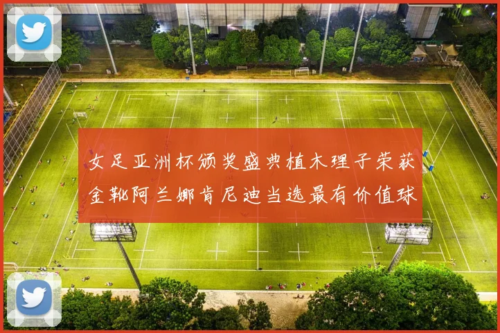 女足亚洲杯颁奖盛典植木理子荣获金靴阿兰娜肯尼迪当选最有价值球员